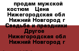 продам мужской костюм › Цена ­ 2 500 - Нижегородская обл., Нижний Новгород г. Свадьба и праздники » Другое   . Нижегородская обл.,Нижний Новгород г.